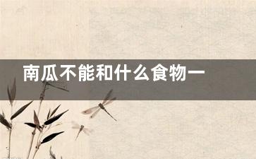 南瓜不能和什么食物一起吃 南瓜的同食禁忌(南瓜不能和什么***一起吃)